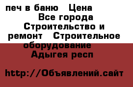 печ в баню › Цена ­ 3 000 - Все города Строительство и ремонт » Строительное оборудование   . Адыгея респ.